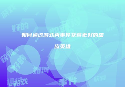 如何通过游戏内事件获得更好的虫族英雄