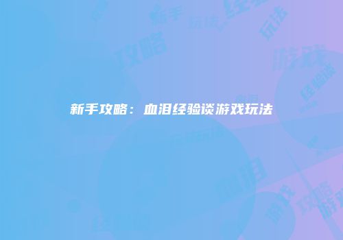 新手攻略：血泪经验谈游戏玩法