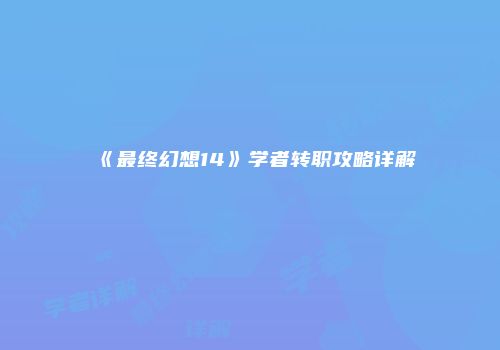 《最终幻想14》学者转职攻略详解