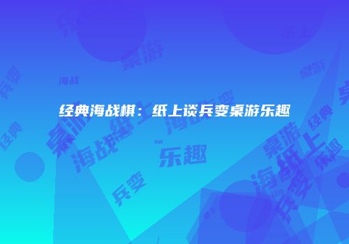 经典海战棋：纸上谈兵变桌游乐趣