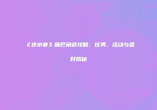 《逆水寒》哑巴角色攻略：任务、活动与喜好揭秘