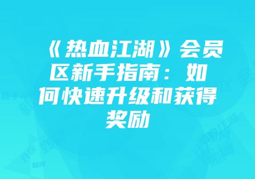 《热血江湖》会员区新手指南：如何快速升级和获得奖励