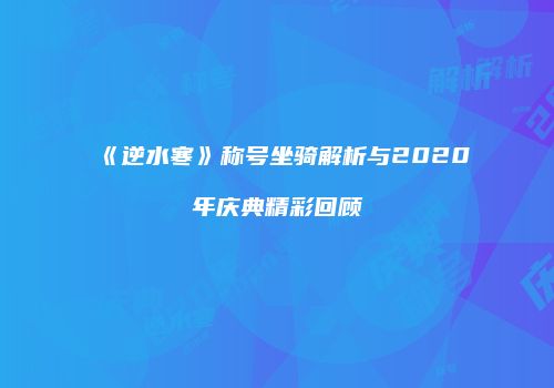 《逆水寒》称号坐骑解析与2020年庆典精彩回顾
