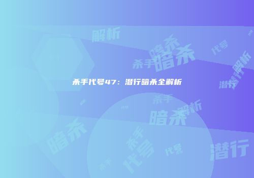 杀手代号47：潜行暗杀全解析