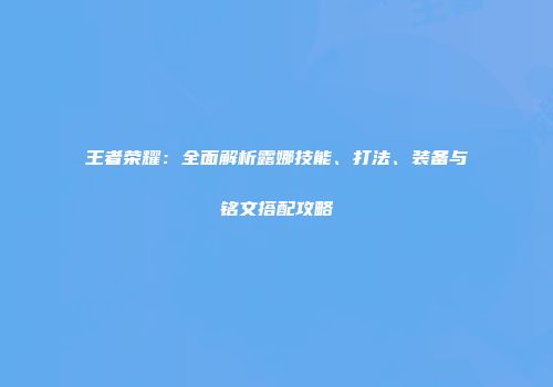 王者荣耀：全面解析露娜技能、打法、装备与铭文搭配攻略