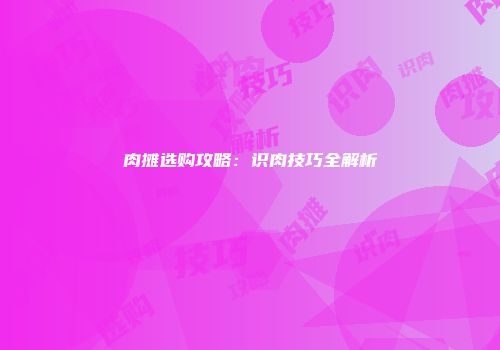 肉摊选购攻略：识肉技巧全解析