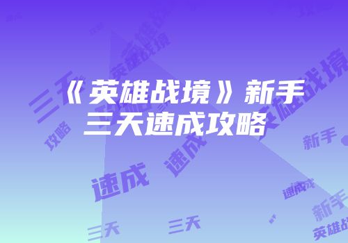 《英雄战境》新手三天速成攻略