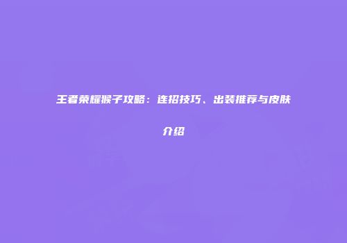 王者荣耀猴子攻略：连招技巧、出装推荐与皮肤介绍