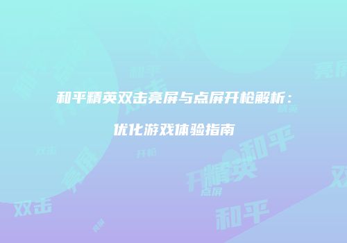 和平精英双击亮屏与点屏开枪解析：优化游戏体验指南