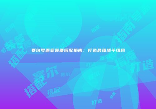 赛尔号盖亚装备搭配指南：打造最强战斗组合