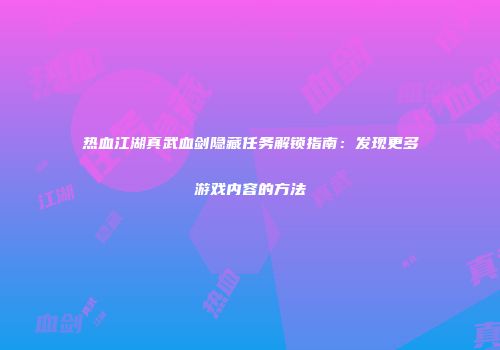 热血江湖真武血剑隐藏任务解锁指南：发现更多游戏内容的方法