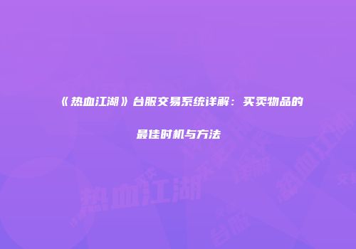 《热血江湖》台服交易系统详解：买卖物品的最佳时机与方法