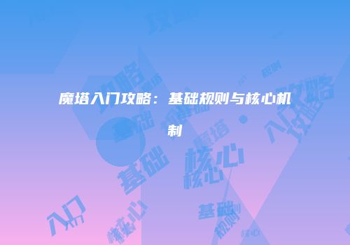 魔塔入门攻略：基础规则与核心机制