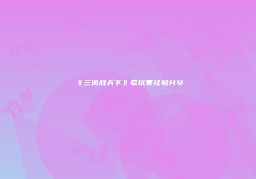 《三国战天下》老玩家经验分享