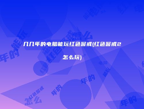 几几年的电脑能玩红色警戒(红色警戒2怎么玩)