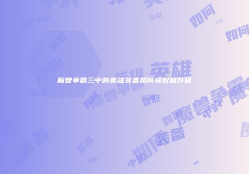 魔兽争霸三中的英雄装备如何获取和升级
