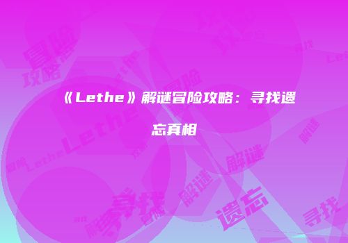 《Lethe》解谜冒险攻略：寻找遗忘真相