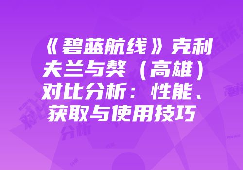 《碧蓝航线》克利夫兰与獒（高雄）对比分析：性能、获取与使用技巧