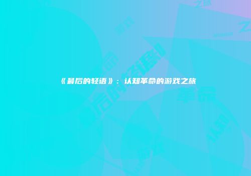 《最后的轻语》：认知革命的游戏之旅