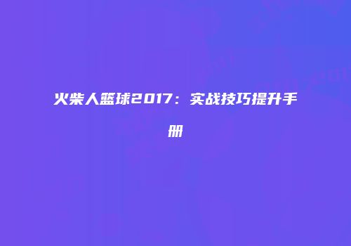 火柴人篮球2017：实战技巧提升手册