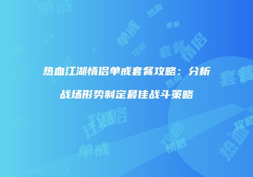 热血江湖情侣单戒套餐攻略：分析战场形势制定最佳战斗策略