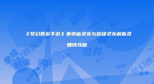 《梦幻西游手游》坐骑幽灵龙与超级灵龙解析及赚钱攻略