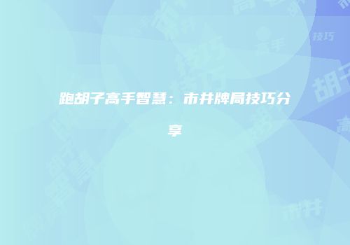 跑胡子高手智慧：市井牌局技巧分享