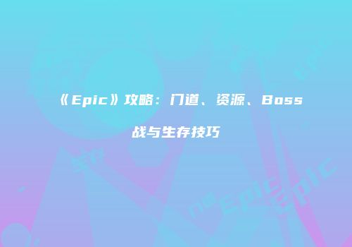 《Epic》攻略：门道、资源、Boss战与生存技巧