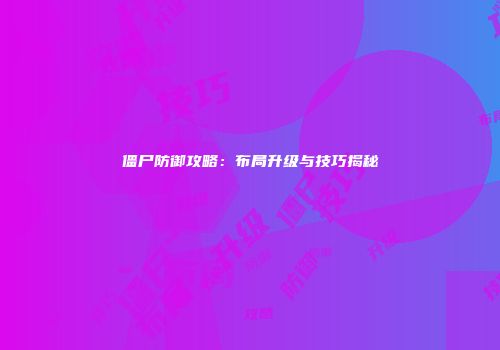 僵尸防御攻略：布局升级与技巧揭秘