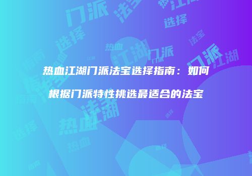 热血江湖门派法宝选择指南：如何根据门派特性挑选最适合的法宝