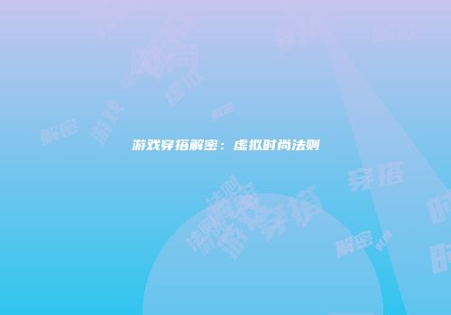 游戏穿搭解密：虚拟时尚法则