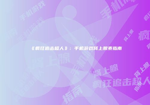 《疯狂追击超人》：手机游戏肾上腺素指南