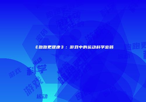 《跑跑更健康》：游戏中的运动科学密码