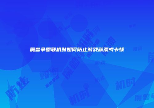 魔兽争霸联机时如何防止游戏崩溃或卡顿
