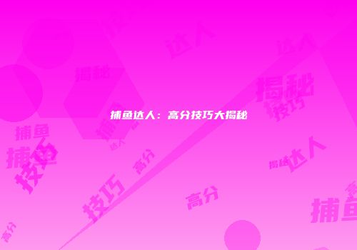 捕鱼达人：高分技巧大揭秘