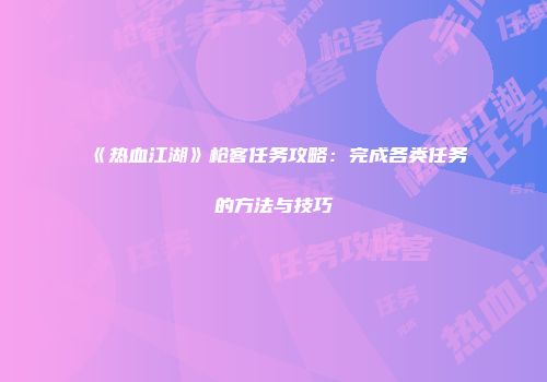 《热血江湖》枪客任务攻略：完成各类任务的方法与技巧
