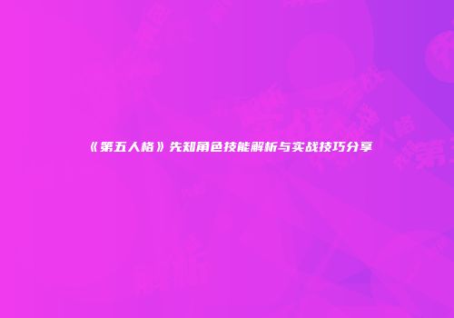 《第五人格》先知角色技能解析与实战技巧分享