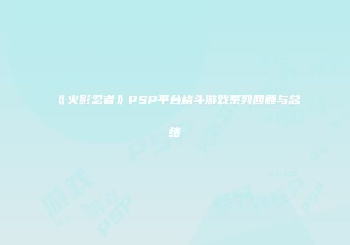 《火影忍者》PSP平台格斗游戏系列回顾与总结