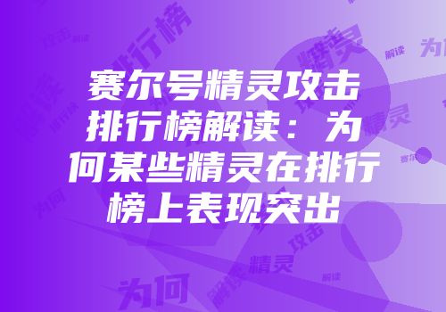 赛尔号精灵攻击排行榜解读：为何某些精灵在排行榜上表现突出