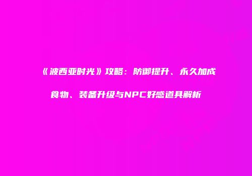 《波西亚时光》攻略：防御提升、永久加成食物、装备升级与NPC好感道具解析