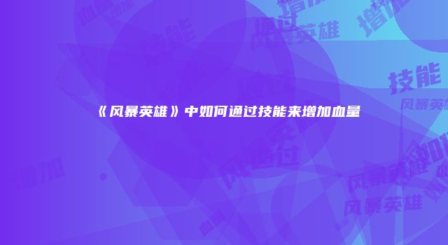 《风暴英雄》中如何通过技能来增加血量