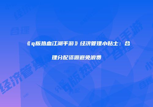《q版热血江湖手游》经济管理小贴士：合理分配资源避免浪费