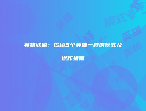 英雄联盟：揭秘5个英雄一样的模式及操作指南