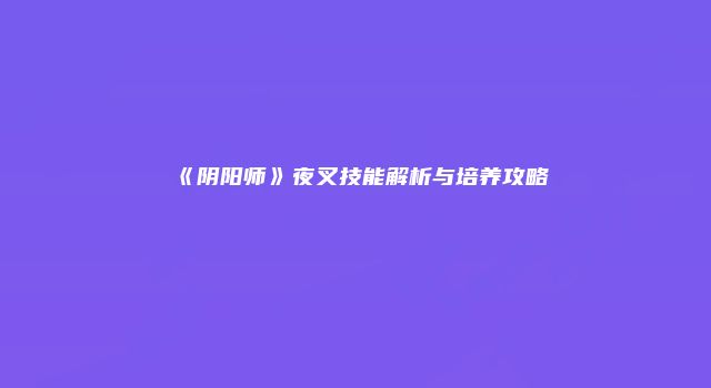 《阴阳师》夜叉技能解析与培养攻略