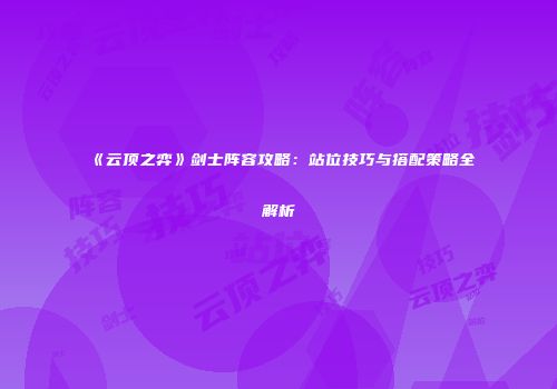 《云顶之弈》剑士阵容攻略：站位技巧与搭配策略全解析