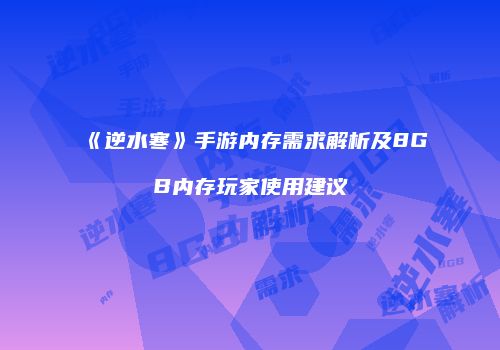 《逆水寒》手游内存需求解析及8GB内存玩家使用建议