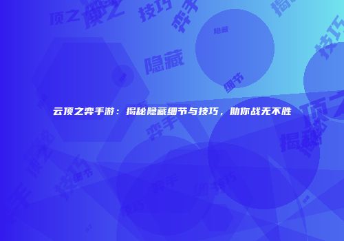 云顶之弈手游：揭秘隐藏细节与技巧，助你战无不胜