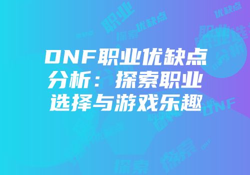DNF职业优缺点分析：探索职业选择与游戏乐趣