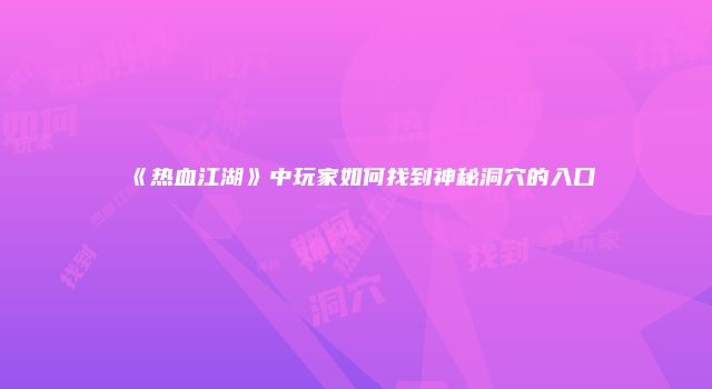《热血江湖》中玩家如何找到神秘洞穴的入口
