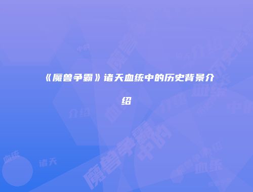 《魔兽争霸》诸天血统中的历史背景介绍
